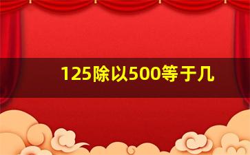 125除以500等于几