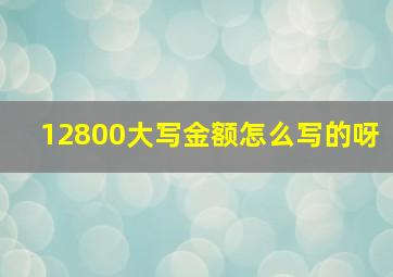 12800大写金额怎么写的呀