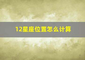 12星座位置怎么计算