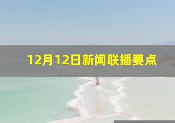 12月12日新闻联播要点