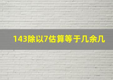 143除以7估算等于几余几