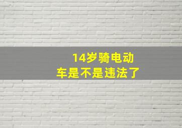 14岁骑电动车是不是违法了