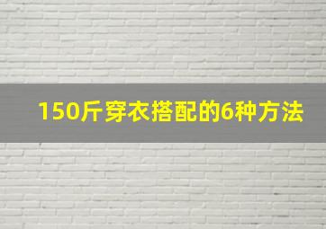 150斤穿衣搭配的6种方法