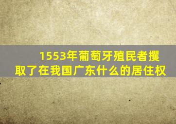 1553年葡萄牙殖民者攫取了在我国广东什么的居住权