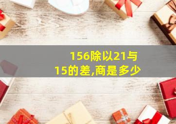 156除以21与15的差,商是多少