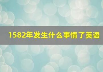 1582年发生什么事情了英语