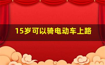 15岁可以骑电动车上路