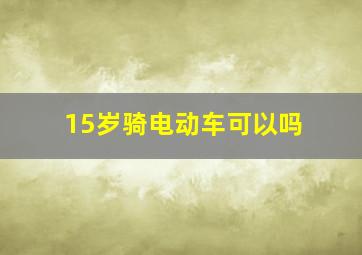 15岁骑电动车可以吗