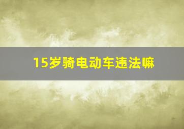 15岁骑电动车违法嘛