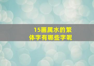 15画属水的繁体字有哪些字呢