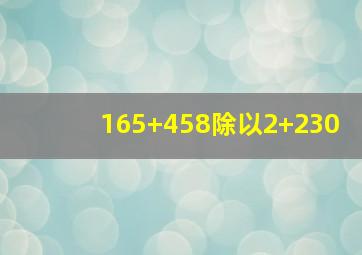 165+458除以2+230