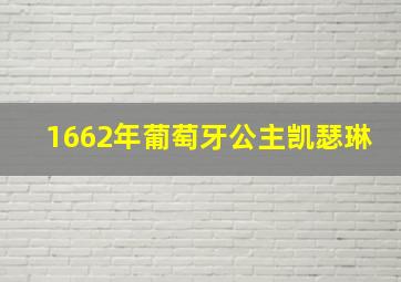 1662年葡萄牙公主凯瑟琳