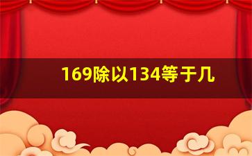 169除以134等于几