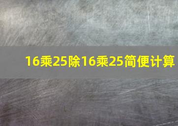 16乘25除16乘25简便计算