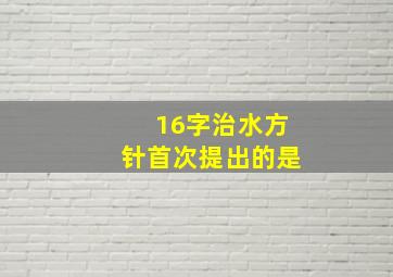 16字治水方针首次提出的是