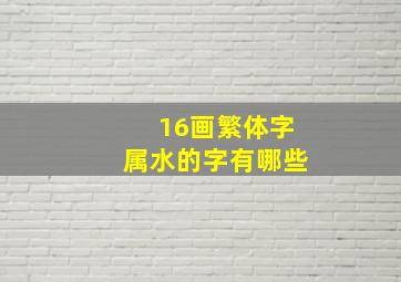 16画繁体字属水的字有哪些