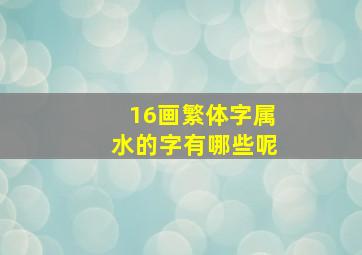 16画繁体字属水的字有哪些呢