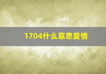 1704什么意思爱情