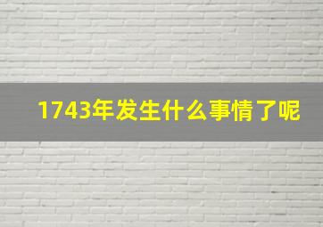 1743年发生什么事情了呢