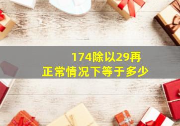 174除以29再正常情况下等于多少