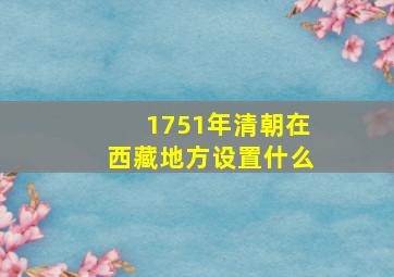 1751年清朝在西藏地方设置什么