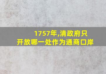 1757年,清政府只开放哪一处作为通商口岸