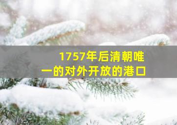 1757年后清朝唯一的对外开放的港口