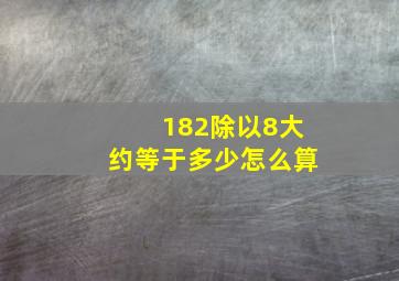 182除以8大约等于多少怎么算