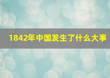 1842年中国发生了什么大事