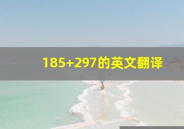 185+297的英文翻译