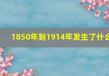 1850年到1914年发生了什么