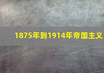 1875年到1914年帝国主义