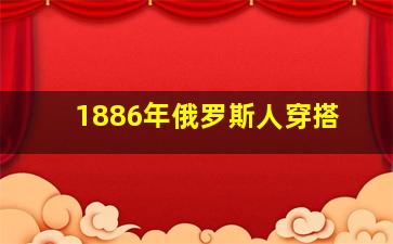 1886年俄罗斯人穿搭