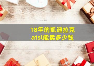 18年的凯迪拉克atsl能卖多少钱