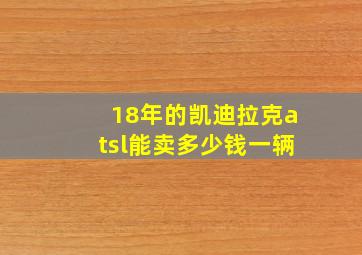 18年的凯迪拉克atsl能卖多少钱一辆