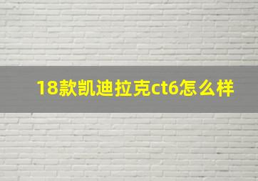 18款凯迪拉克ct6怎么样