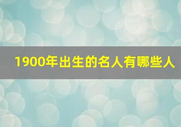 1900年出生的名人有哪些人