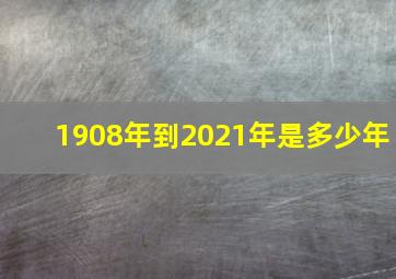 1908年到2021年是多少年