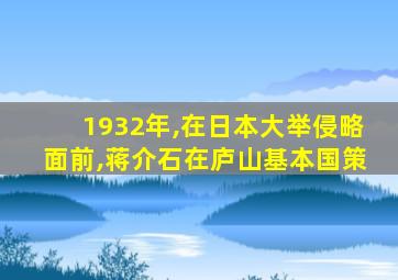 1932年,在日本大举侵略面前,蒋介石在庐山基本国策