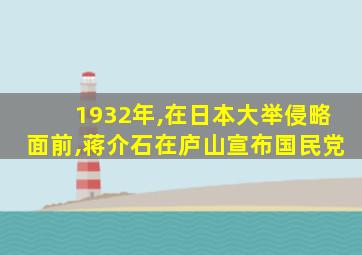 1932年,在日本大举侵略面前,蒋介石在庐山宣布国民党