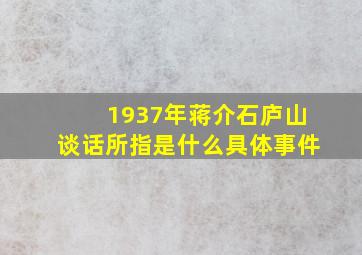 1937年蒋介石庐山谈话所指是什么具体事件