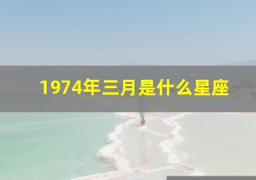 1974年三月是什么星座