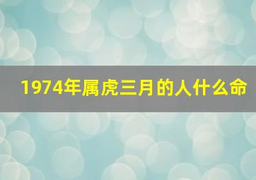 1974年属虎三月的人什么命