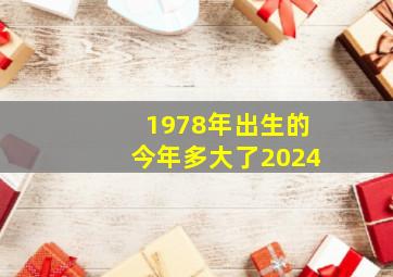 1978年出生的今年多大了2024