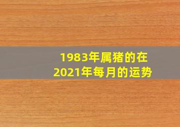 1983年属猪的在2021年每月的运势