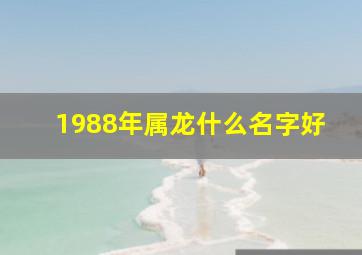 1988年属龙什么名字好