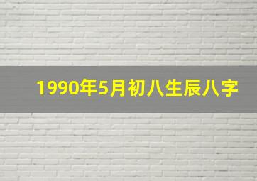 1990年5月初八生辰八字