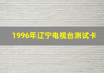 1996年辽宁电视台测试卡