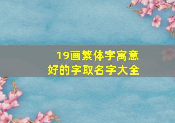 19画繁体字寓意好的字取名字大全