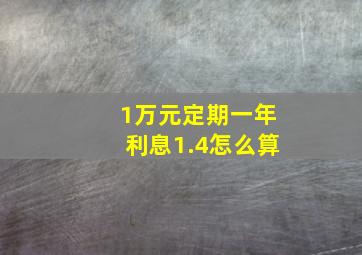 1万元定期一年利息1.4怎么算